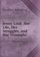 Jenny Lind: Her Life, Her Struggles, and Her Triumphs, Charles G. Rosenberg 