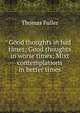 Good thoughts in bad times; Good thoughts in worse times; Mixt contemplations in better times, Fuller Thomas 