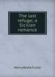 The last refuge; a Sicilian romance, Henry Blake Fuller 