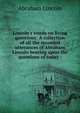 Lincoln's words on living questions: A collection of all the recorded utterances of Abraham Lincoln bearing upon the questions of today ;, Abraham Lincoln 