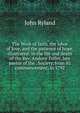 The Work of faith, the labor of love, and the patience of hope, illustrated: in the life and death of the Rev. Andrew Fuller, late pastor of the . Society, from its commencement, in 1792, John Ryland 