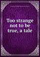Too strange not to be true, a tale, Georgiana Charlotte Seveson-G Fullerton 