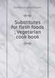 Substitutes for flesh foods ; Vegetarian cook book, Edward Guyles Fulton 