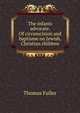 The infants advocate. Of circumcision and baptisme on Jewish, Christian children, Fuller Thomas 