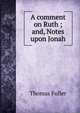 A comment on Ruth ; and, Notes upon Jonah, Fuller Thomas 