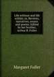 Life without and life within; or, Reviews, narratives, essays and poems. Edited by her brother, Arthur B. Fuller, Fuller Margaret 