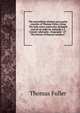 The marvellous wisdom and quaint conceits of Thomas Fuller, being The holy state, somewhat abridged and set in order by Adelaide L.J. Gosset; wherunto . biography" of "The Doctor of famous memory", Fuller Thomas 
