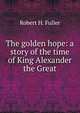 The golden hope: a story of the time of King Alexander the Great, Robert H. Fuller 