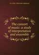 The consort of music: a study of interpretation and ensemble, Fuller-Maitland, J. A. (John Alexander), 1856-1936 