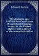 The dramatic year 1887-88: brief criticisms of important theatrical events in the United States : with a sketch of the season in London, Edward Fuller 