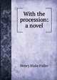 With the procession: a novel, Henry Blake Fuller 