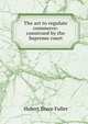 The act to regulate commerce: construed by the Supreme court, Hubert Bruce Fuller 