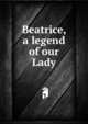 Beatrice, a legend of our Lady, 