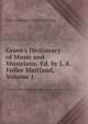 Grove's Dictionary of Music and Musicians: Ed. by J. A. Fuller Maitland, Volume 1, Fuller-Maitland, J. A. (John Alexander), 1856-1936 