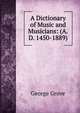 A Dictionary of Music and Musicians: (A.D. 1450-1889), George Grove 