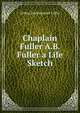 Chaplain Fuller A.B. Fuller a Life Sketch, Arthur Buckminster Fuller 