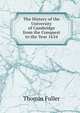The History of the University of Cambridge from the Conquest to the Year 1634, Fuller Thomas 