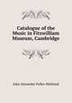 Catalogue of the Music in Fitzwilliam Museum, Cambridge, Fuller-Maitland, J. A. (John Alexander), 1856-1936 
