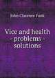 Vice and health - problems - solutions, John Clarence Funk 