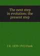 The next step in evolution: the present step, I K. 1839-1912 Funk 