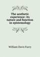 The aesthetic experience: its nature and function in epistemology, William Davis Furry 
