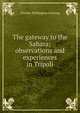 The gateway to the Sahara; observations and experiences in Tripoli, Charles Wellington Furlong 