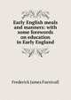 Early English meals and manners: with some forewords on education in Early England, Furnivall, Frederick James, 1825-1910 