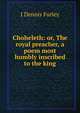 Choheleth: or, The royal preacher, a poem most humbly inscribed to the king, J Dennis Furley 