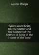 Hymns and Choirs: Or, the Matter and the Manner of the Service of Song in the House of the Lord, Phelps, Austin 