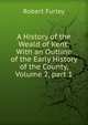 A History of the Weald of Kent: With an Outline of the Early History of the County, Volume 2, part 1, Robert Furley 