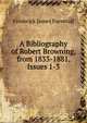 A Bibliography of Robert Browning, from 1833-1881, Issues 1-3, Furnivall, Frederick James, 1825-1910 