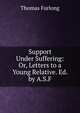 Support Under Suffering: Or, Letters to a Young Relative. Ed. by A.S.F., Thomas Furlong 