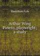 Arthur Wing Pinero, playwright; a study, Hamilton Fyfe 