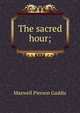 The sacred hour;, Maxwell Pierson Gaddis 