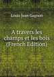 A travers les champs et les bois (French Edition), Louis Jean Gagnon 