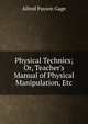 Physical Technics; Or, Teacher's Manual of Physical Manipulation, Etc, Alfred Payson Gage 