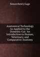 Anatomical Technology As Applied to the Domestic Cat: An Introduction to Human, Veterinary, and Comparative Anatomy, Simon Henry Gage 