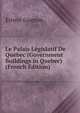Le Palais Legislatif De Quebec (Government Buildings in Quebec) (French Edition), Ernest Gagnon 