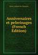 Anniversaires et pelerinages (French Edition), Henry Gaillard de Champris 