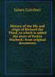 History of the life and reign of Richard the Third, to which is added the story of Perkin Warbeck: from original documents, Gairdner James 