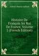 Histoire De Francois Ier Roi De France, Volume 1 (French Edition), Gabriel-Henri] Gaillard 