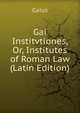 Gai Institvtiones, Or, Institutes of Roman Law (Latin Edition), Gaius 