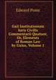 Gaii Institutionum Iuris Civilis Commentarii Quatuor, Or, Elements of Roman Law by Gaius, Volume 1, Edward Poste 