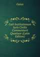 Gaii Institutionum Iuris Civilis Commentarii Quattuor (Latin Edition), Gaius 
