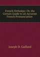 French Orthoepy; Or, the Certain Guide to an Accurate French Pronunciation ., Joseph D. Gaillard 
