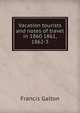 Vacation tourists and notes of travel in 1860 1861, 1862-3, Galton Francis 