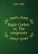 Bogle Corbet: or, The emigrants, Galt John 