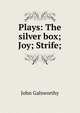 Plays: The silver box; Joy; Strife;, John Galsworthy 