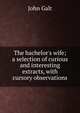 The bachelor's wife; a selection of curious and interesting extracts, with cursory observations, Galt John 