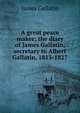 A great peace maker; the diary of James Gallatin, secretary to Albert Gallatin, 1813-1827, James Gallatin 